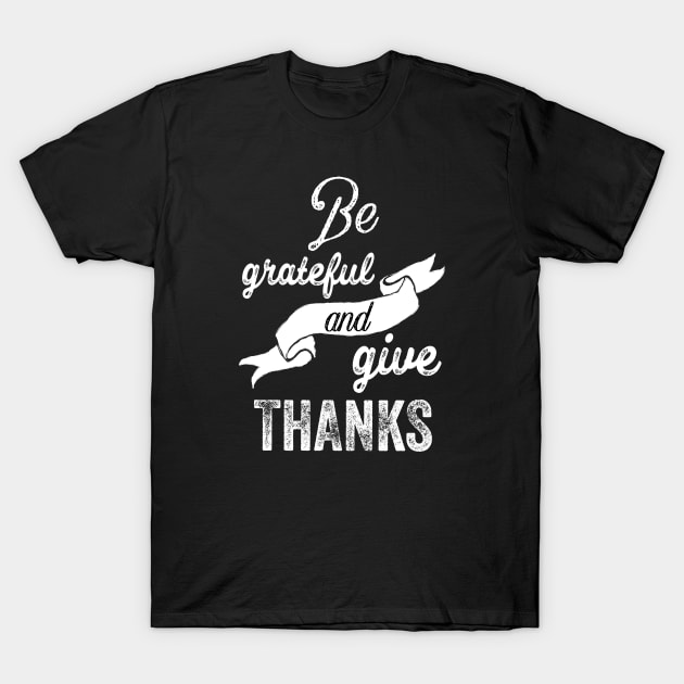 Be grateful and give thanks T-Shirt by ArtfulTat